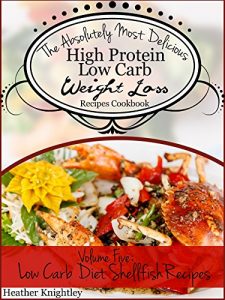 Download The Absolutely Most Delicious High Protein, Low Carb Weight Loss Recipes Cookbook Volume Five: Low Carb Diet Shellfish Recipes pdf, epub, ebook