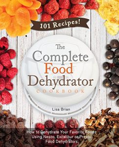 Download The Complete Food Dehydrator Cookbook: How to Dehydrate Your Favorite Foods Using Nesco, Excalibur or Presto Food Dehydrators, Including 101 Recipes. (Food Dehydrator Recipes) pdf, epub, ebook