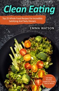 Download Clean Eating: Top 25 Whole Food Recipes For Incredibly Satisfying And Tasty Dinners pdf, epub, ebook