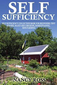 Download Self Sufficiency: A Beginners Guide To Self Sufficiency Box Set 4 in 1 (Tiny Houses, Backyard Chickens, Homesteading, Mini Farming) pdf, epub, ebook