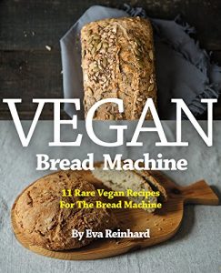 Download Vegan Bread Machine: 11 Rare Vegan Recipes For The Bread Machine (Vegan, Gluten Free, Dough, Yeast, Buns, Cookbook) pdf, epub, ebook