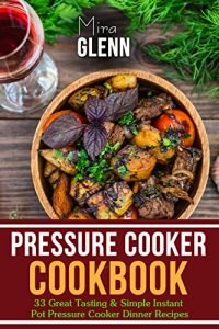 Download Pressure Cooker Cookbook: 33 Great Tasting & Simple Instant Pot Pressure Cooker Dinner Recipes pdf, epub, ebook