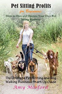 Download Pet Sitting Profits for Beginners: How to Own and Operate Your Own Pet Sitting Business: The Ultimate Pet Sitting and Dog Walking Business Start Up Guide pdf, epub, ebook