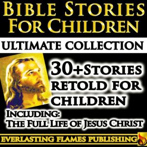 Download BIBLE STORIES FOR CHILDREN AND FAMILIES ULTIMATE COLLECTION – The Life of Jesus retold in stories that children can hear and appreciate PLUS Old Testament Stories pdf, epub, ebook