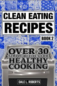 Download Clean Eating Recipes Book 2: Over 30 Simple Recipes for Healthy Cooking (Clean Food Diet Cookbook) pdf, epub, ebook