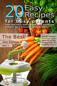 Download Cook Book: 20 Easy Recipes for Busy Parents: The Best: Fast and Easy, Homemade Food Using the Manual Food Processor Master Slicer pdf, epub, ebook