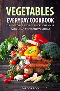 Download Vegetables Everyday Cookbook: 25 Vegetable Recipes to Delight Your Accompaniment and Yourself pdf, epub, ebook