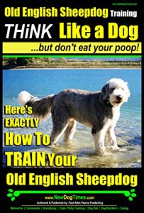 Download Old English Sheepdog Training | Think Like a Dog, But Don’t Eat Your Poop! |: Here’s EXACTLY How To Train Your Old English Sheepdog pdf, epub, ebook