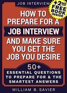 Download Interview: Job Interview: HOW TO PREPARE FOR A JOB INTERVIEW AND MAKE SURE YOU GET THE JOB YOU DESIRE!: (+2nd FREE BOOK) 50+ Most Essential Questions (Interview,Search,Hunting,Job Interview) pdf, epub, ebook