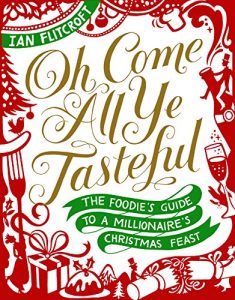 Download Oh Come All Ye Tasteful: The Foodie’s Guide to a Millionaire’s Christmas Feast pdf, epub, ebook