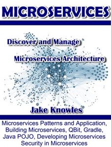 Download MICROSERVICES: Discover and Manage Microservices Architecture (Microservices Patterns and Application, Building Microservices, QBit, Gradle, Java POJO, Developing Microservices, Security) pdf, epub, ebook