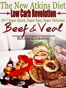 Download The New Atkins Diet Low Carb Revolution 2017 Super Quick, Super Easy, Super Delicious Beef and Veal Recipes Cookbook pdf, epub, ebook