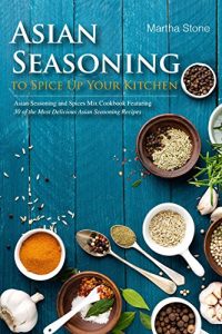 Download Asian Seasoning to Spice Up Your Kitchen: Asian Seasoning and Spices Mix Cookbook Featuring 30 of the Most Delicious Asian Seasoning Recipes pdf, epub, ebook