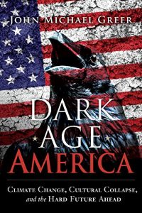 Download Dark Age America: Climate Change, Cultural Collapse, and the Hard Future Ahead pdf, epub, ebook