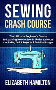 Download Sewing: Crash Course – The Ultimate Beginner’s Course to Learning How to Sew In Under 12 Hours – Including Quick Projects & Detailed Images pdf, epub, ebook