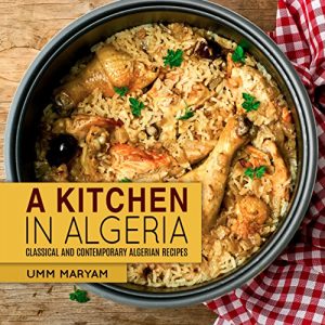 Download A Kitchen in Algeria: Classical and Contemporary Algerian Recipes (Algerian Recipes, Algerian Cookbook, Algerian Cooking, Algerian Food, African Cookbook, African Recipes Book 1) pdf, epub, ebook