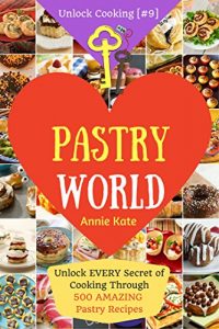 Download Welcome to Pastry World: Unlock EVERY Secret of Cooking Through 500 AMAZING Pastry Recipes (Pastry Cookbook,  Puff Pastry Cookbook, …) (Unlock Cooking, Cookbook [#9]) pdf, epub, ebook