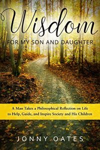 Download Wisdom for My Son and Daughter: A Man Takes a Philosophical Reflection on Life to Help, Guide, and Inspire Society and His Children pdf, epub, ebook