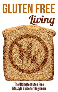 Download Gluten Free Living: The Ultimate Gluten Free Lifestyle Guide for Beginners pdf, epub, ebook