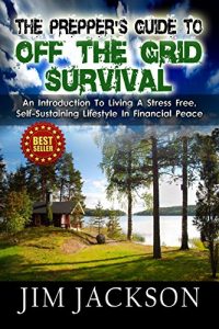 Download The Prepper’s Guide To Off The Grid Survival: An Introduction To Living A Stress Free, Self-Sustaining Lifestyle In Financial Peace (SHTF Survival Book 4) pdf, epub, ebook