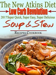 Download The New Atkins Diet Low Carb Revolution 2017 Super Quick, Super Easy, Super Delicious Soup & Stew Recipes Cookbook pdf, epub, ebook