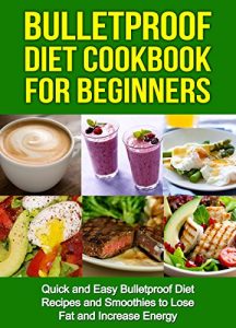 Download Bulletproof Diet Cookbook For Beginners: Quick and Easy Recipes and Smoothies to Lose Fat and Increase Energy (Lose Up To A Pound A Day, Reclaim Energy and Focus, End Food Cravings) pdf, epub, ebook