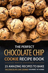 Download The Perfect Chocolate Chip Cookie Recipe Book: 25 Amazing Recipes to Bake the Chocolate Chip Cookies Gourmet at Home! pdf, epub, ebook