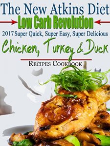 Download The New Atkins Diet Low Carb Revolution 2017 Super Quick, Super Easy, Super Delicious Chicken, Turkey & Duck Recipes Cookbook pdf, epub, ebook