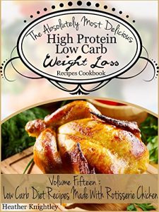 Download The Absolutely Most Delicious High Protein, Low Carb Weight Loss Recipes Cookbook Volume Fifteen: Low Carb Diet In A Hurry Recipes Made With Rotisserie Chicken pdf, epub, ebook