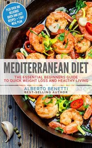 Download Mediterranean Diet: The Essential Beginners Guide To Quick Weight Loss And Healthy Living Plus Over 100 Delicious Quick and Easy Recipes + 7 Day Meal Plan pdf, epub, ebook
