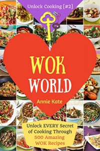 Download Welcome to Wok World: Unlock EVERY Secret of Cooking Through 500 AMAZING Wok Recipes (Wok cookbook, Stir Fry recipes, Noodle recipes, easy Chinese recipes ,…) (Unlock Cooking, Cookbook [#2]) pdf, epub, ebook