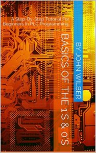 Download Basics Of The 1’s & 0’s: A Step-By-Step Tutorial For Beginners In PLC Programming. pdf, epub, ebook