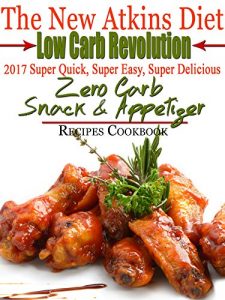 Download The New Atkins Diet Low Carb Revolution 2017 Super Quick, Super Easy, Super Delicious Zero Carb Snack & Appetizer Recipes Cookbook pdf, epub, ebook