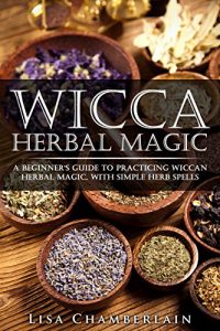 Download Wicca Herbal Magic: A Beginner’s Guide to Practicing Wiccan Herbal Magic, with Simple Herb Spells pdf, epub, ebook