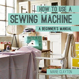 Download How to Use a Sewing Machine: A Beginner’s Manual pdf, epub, ebook