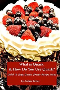 Download What is Quark and How Do You Use Quark?: Quick and Easy Quark Cheese Recipe Ideas (Step by step Book 3) pdf, epub, ebook