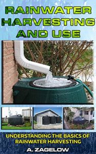 Download Rainwater Harvesting and Use: Understanding the Basics of Rainwater Harvesting (Water Conservation, Resource Management, Crisis, water storage, water security Book 1) pdf, epub, ebook