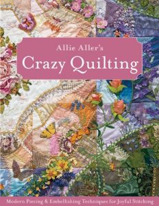 Download Allie Aller’s Crazy Quilting: Modern Piecing & Embellishing Techniques for Joyful Stitching pdf, epub, ebook