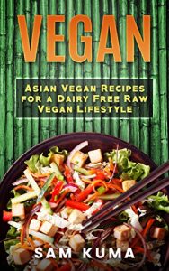 Download Vegan: Essential Asian Vegan Recipes for Dairy Free Weight Loss and a Raw Vegan Lifestyle (Vegan Cookbook of Dairy Free and Gluten Free Vegetarian and … High Protein, Low Carb, Low Cholesterol 1) pdf, epub, ebook