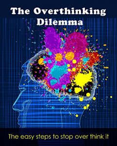 Download The Over thinking Dilemma: The easy steps to stop over think it (Overthinking simple tasks, Thinking too deep, Book 1) pdf, epub, ebook