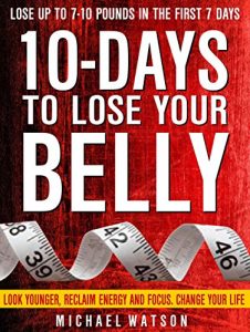 Download 10 Days To Lose Your Belly: Look Younger, Reclaim Energy And Focus, Change Your Life ( LOSE UP TO 7-10 Pounds In The First 7 Days – ZERO Exercise Needed) pdf, epub, ebook