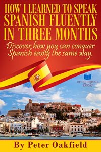 Download How I Learned To Speak Spanish Fluently In Three Months: Discover How You Can Conquer Spanish Easily The Same Way pdf, epub, ebook