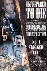 Download Unprepared To Die – No. 1: Stagger Lee (Unprepared To Die: America’s Greatest Murder Ballads And The True Crime Stories That Inspired Them.) pdf, epub, ebook