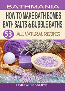 Download How To Make Bath Bombs, Bath Salts & Bubble Baths: 53 All Natural & Organic Recipes pdf, epub, ebook