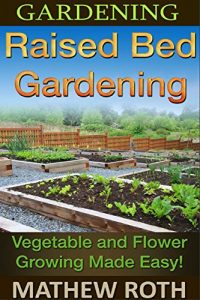 Download Gardening: Raised Bed Gardening: Vegetable and Flower Growing Made Easy! (Permaculture, agriculture, vegetable garden, urban garden, perennial vegetables, off the grid, homesteading) pdf, epub, ebook