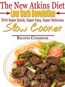 Download The New Atkins Diet Low Carb Revolution 2016 Super Quick, Super Easy, Super Delicious Slow Cooker Recipes Cookbook pdf, epub, ebook