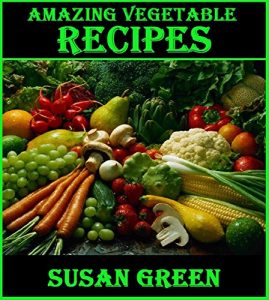 Download Amazing Vegetable Recipes: Learn new and Delicious Vegetable recipes that will give you a whole new menu in your cooking arsenal pdf, epub, ebook