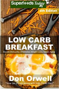 Download Low Carb Breakfast: Over 85 Quick & Easy Gluten Free Low Cholesterol Whole Foods Recipes full of Antioxidants & Phytochemicals (Natural Weight Loss Transformation Book 340) pdf, epub, ebook