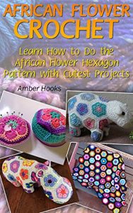 Download African Flower Crochet: Learn How to Do the African Flower Hexagon Pattern with Cutest Projects: (Crochet Stitches, Crochet Patterns) pdf, epub, ebook