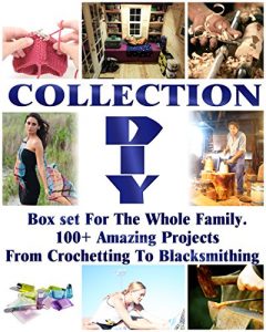 Download DIY Collection: Box set For The Whole Family. 100+ Amazing Projects From Crochetting To Blacksmithing: (Soap Making Supplies Molds, DIY Wood Projects, … And Exercises, Chicken Coop, Blacksmith) pdf, epub, ebook